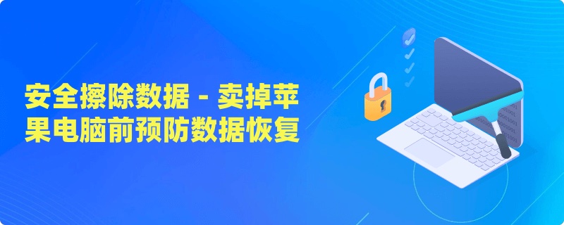 如何避免卖掉的苹果电脑中的数据被他人恢复出来